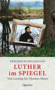 Friedrich Dieckmann: Luther im Spiegel. Von Lessing bis Thomas Mann