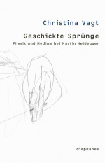 Christina Vagt: Geschickte Sprünge. Physik und Medium bei Martin Heidegger 